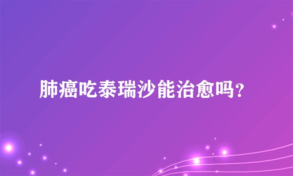 肺癌吃泰瑞沙能治愈吗？