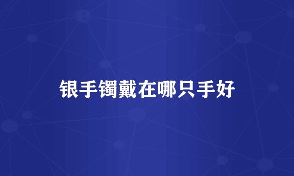 银手镯戴在哪只手好
