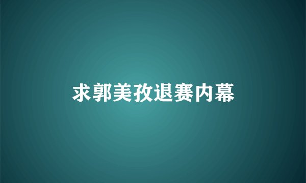 求郭美孜退赛内幕
