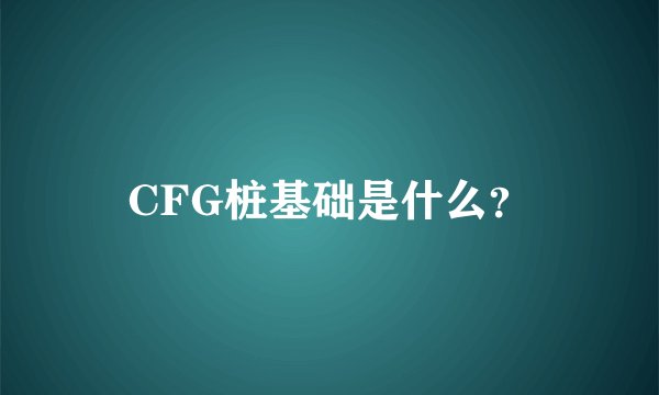 CFG桩基础是什么?