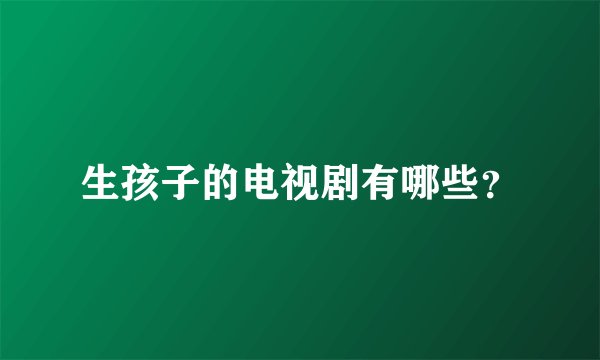 生孩子的电视剧有哪些?