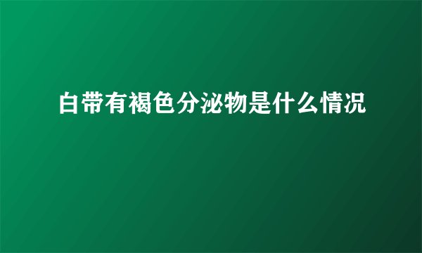 白带有褐色分泌物是什么情况