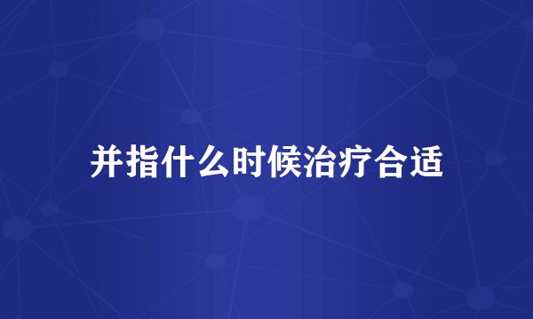 并指什么时候治疗合适