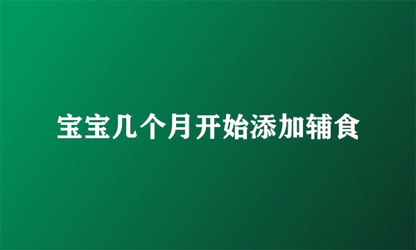 宝宝几个月开始添加辅食