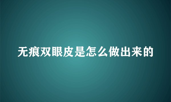 无痕双眼皮是怎么做出来的