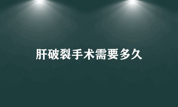 肝破裂手术需要多久