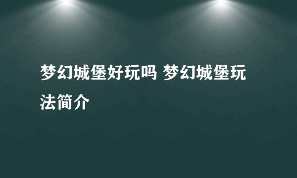 梦幻城堡好玩吗 梦幻城堡玩法简介
