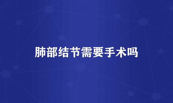 肺部结节需要手术吗