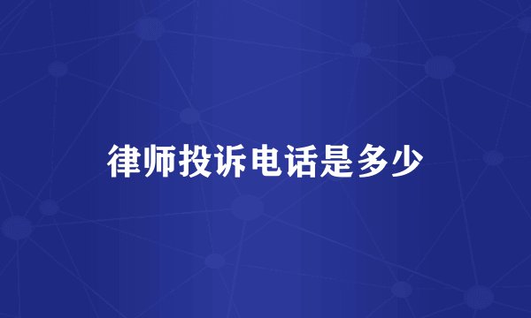 律师投诉电话是多少
