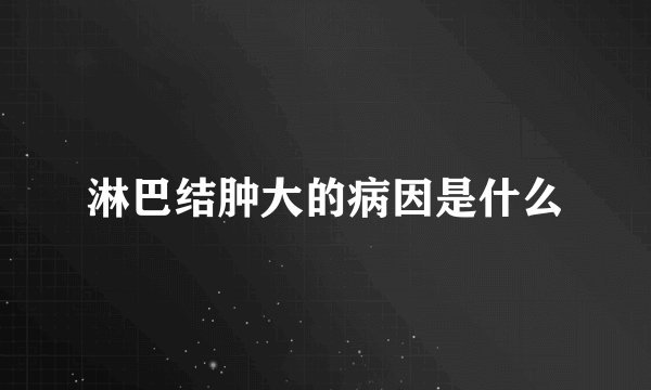 淋巴结肿大的病因是什么