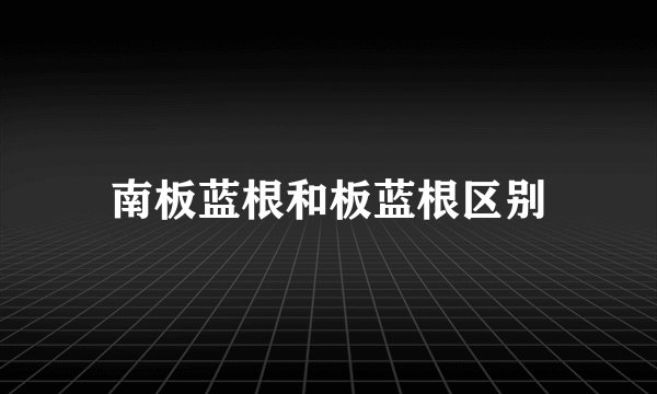 南板蓝根和板蓝根区别