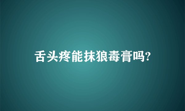 舌头疼能抹狼毒膏吗?