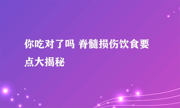 你吃对了吗 脊髓损伤饮食要点大揭秘