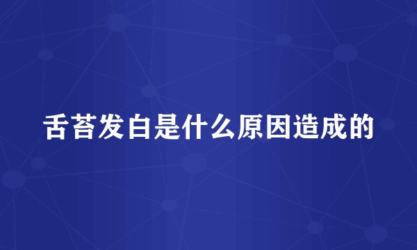 舌苔发白是什么原因造成的