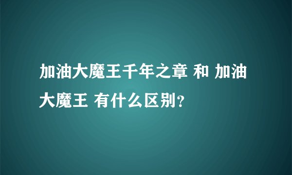 加油大魔王千年之章 和 加油大魔王 有什么区别？
