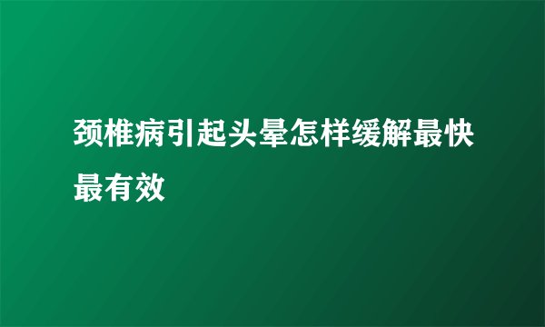 颈椎病引起头晕怎样缓解最快最有效