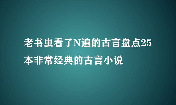 老书虫看了N遍的古言盘点25本非常经典的古言小说