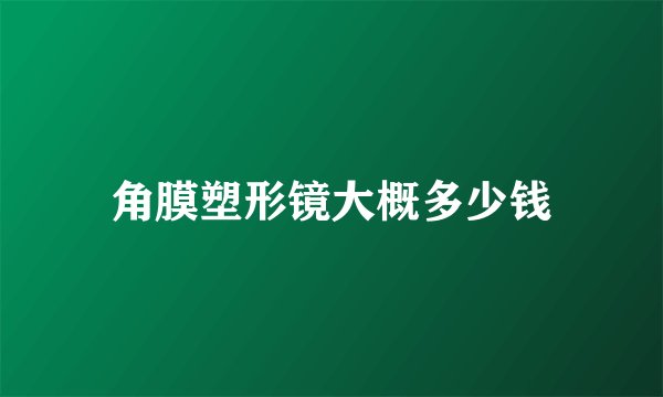 角膜塑形镜大概多少钱
