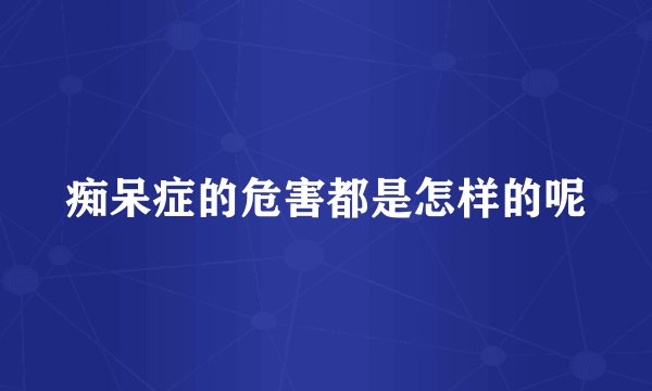 痴呆症的危害都是怎样的呢