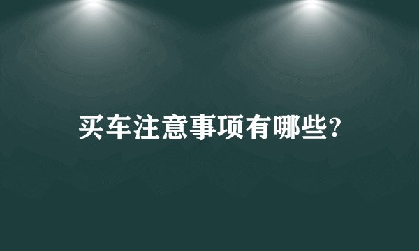 买车注意事项有哪些?