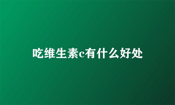 吃维生素c有什么好处
