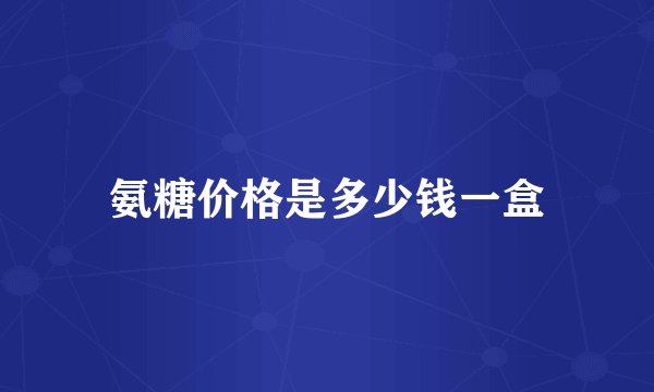 氨糖价格是多少钱一盒