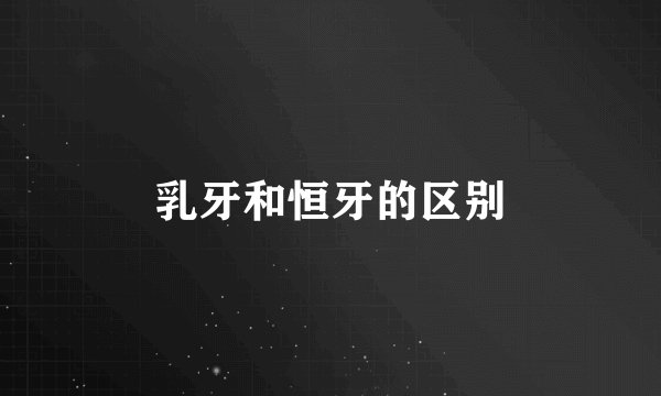乳牙和恒牙的区别