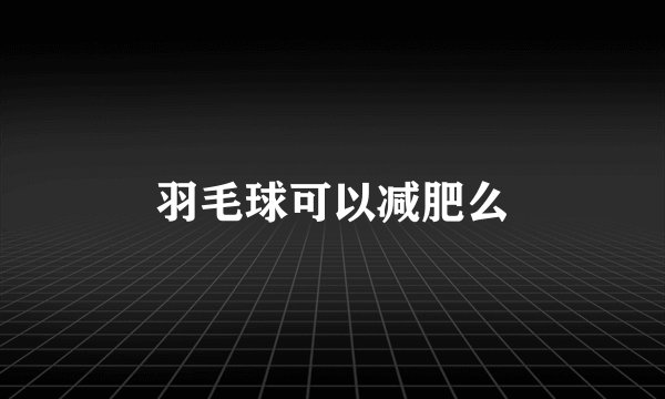羽毛球可以减肥么