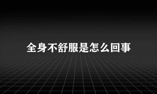 全身不舒服是怎么回事