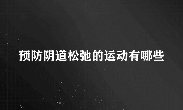 预防阴道松弛的运动有哪些