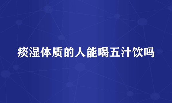痰湿体质的人能喝五汁饮吗