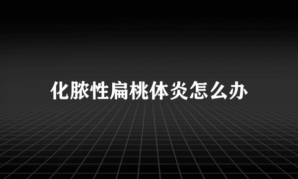 化脓性扁桃体炎怎么办
