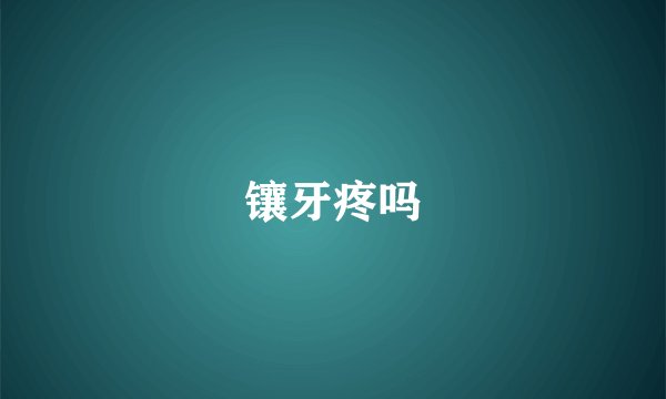 镶牙疼吗