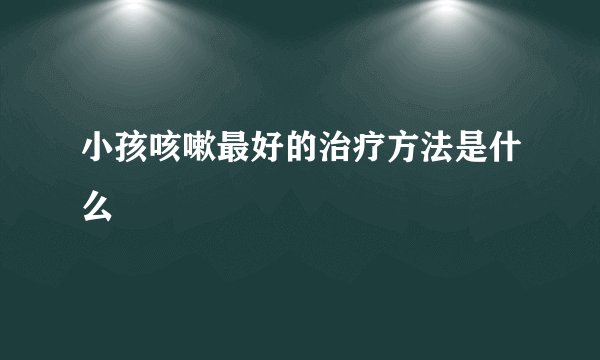 小孩咳嗽最好的治疗方法是什么