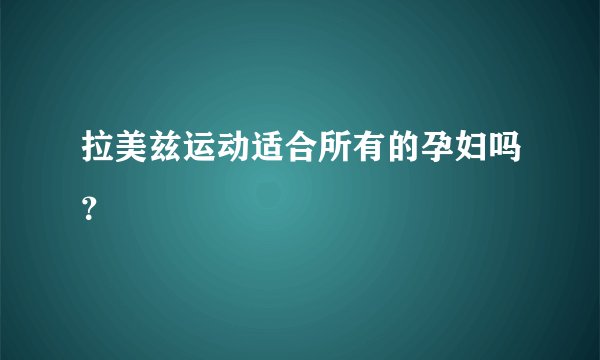 拉美兹运动适合所有的孕妇吗？