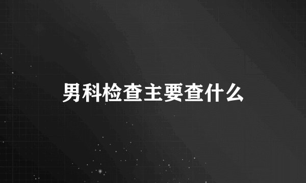 男科检查主要查什么