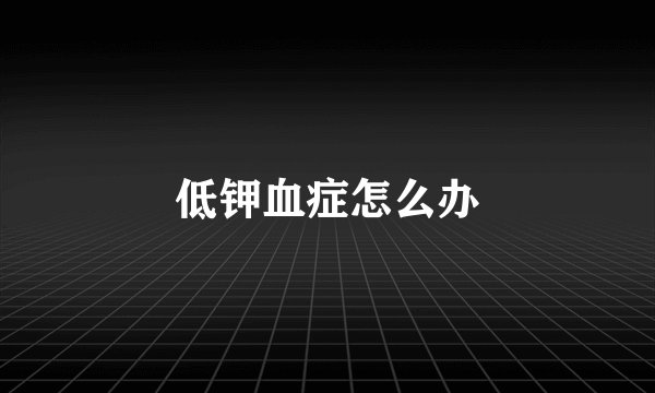 低钾血症怎么办