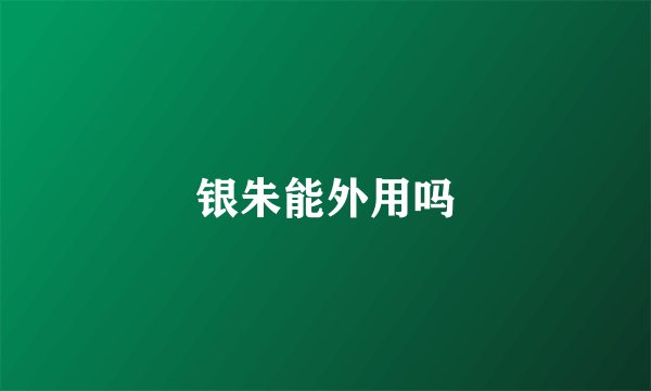 银朱能外用吗