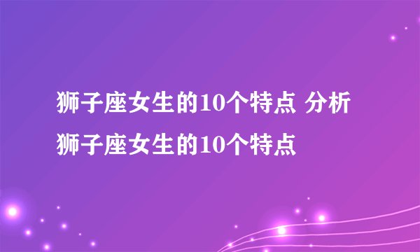 狮子座女生的10个特点 分析狮子座女生的10个特点
