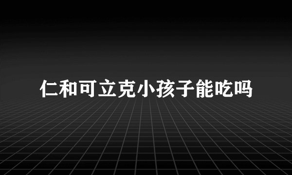 仁和可立克小孩子能吃吗