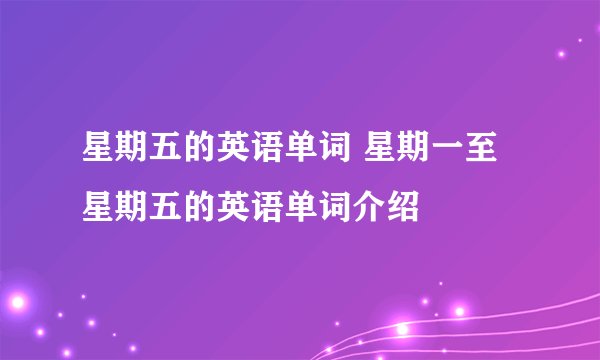 星期五的英语单词 星期一至星期五的英语单词介绍