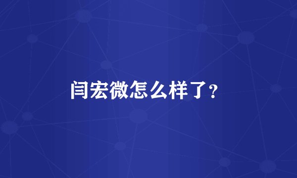 闫宏微怎么样了?