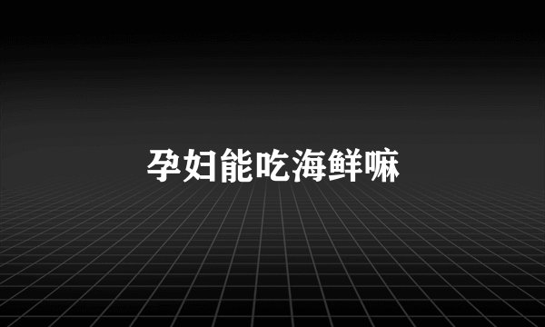 孕妇能吃海鲜嘛