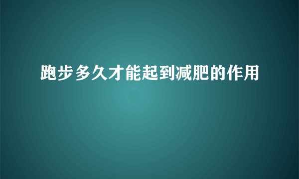 跑步多久才能起到减肥的作用
