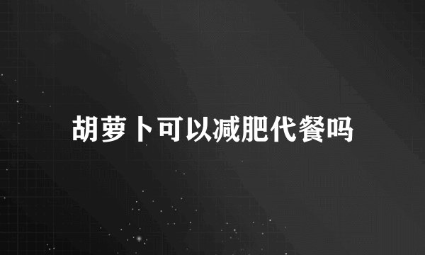 胡萝卜可以减肥代餐吗