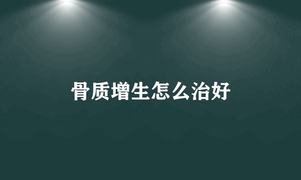 骨质增生怎么治好