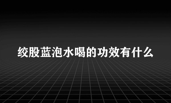 绞股蓝泡水喝的功效有什么