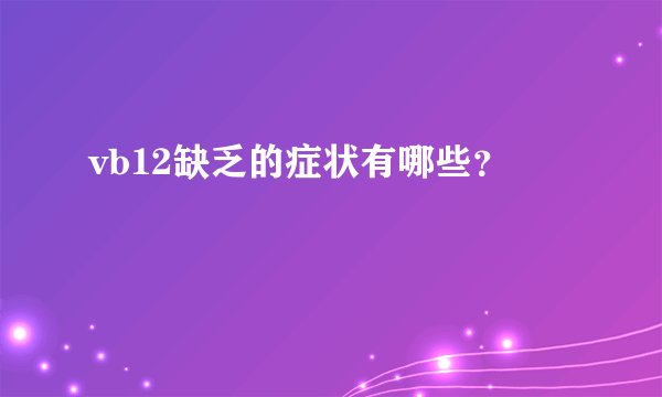 vb12缺乏的症状有哪些？