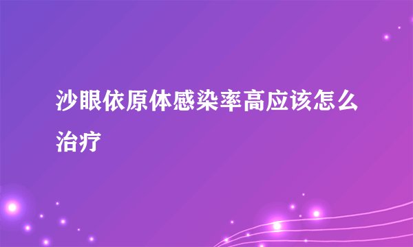 沙眼依原体感染率高应该怎么治疗