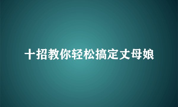 十招教你轻松搞定丈母娘